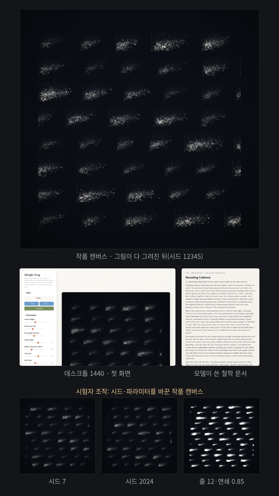 영어로 '자갈 해변에서 파도가 빠지는 소리'를 정지 그림으로 요청(바다를 그리지 말고 소리의 리듬을). 모델이 철학 「Receding Cadence」를 쓰고 「Shingle Drag」를 만들었다: 어두운 바탕에 밤 시간을 8줄로 접고, 파도마다 돌 구르는 소리를 점 무리로 찍어 약 220프레임 동안 그린 뒤 멈춘다. 슬라이더 8개·색 선택기 3개, 화면 글자는 영어.