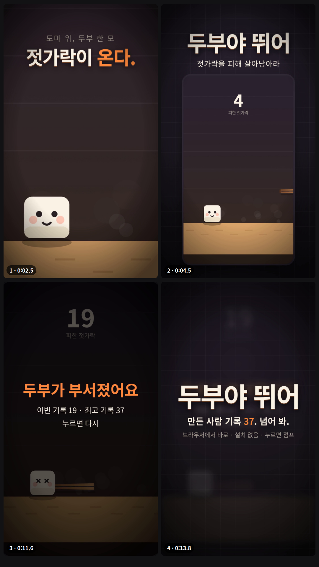 가상 캔버스 게임 '두부야 뛰어'로 만든 15초 세로 예고편(4장면, cinematic): 두부 얼굴 초근접과 '도마 위, 두부 한 모 / 젓가락이 온다.' → 젓가락 와이프 뒤 액자 속 실제 게임과 제목 '두부야 뛰어 / 젓가락을 피해 살아남아라' → 화면 가득 빨라진 게임과 '누르면 뛴다. 그게 전부다.'(README 문장) → 두부가 일부러 부딪혀 게임의 '두부가 부서졌어요 · 이번 기록 19 · 최고 기록 37' → 엔드카드 '만든 사람 기록 37. 넘어 봐.' 게임 장면은 모두 game.js를 실제로 돌린 화면이다. 6.4초에 흰 플래시 컷이 있다.